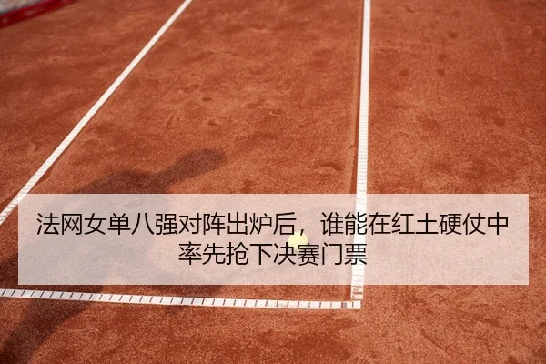 法网女单八强对阵出炉后，谁能在红土硬仗中率先抢下决赛门票