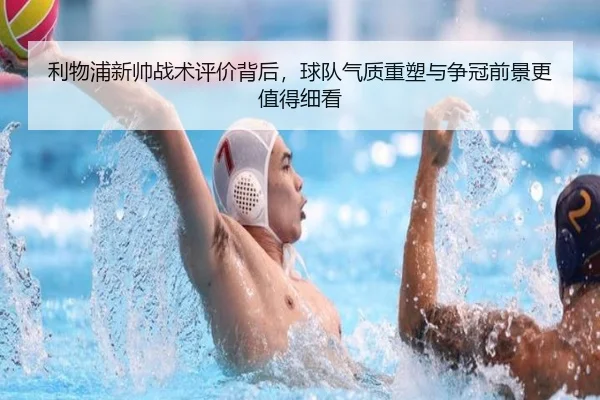 利物浦新帅战术评价背后，球队气质重塑与争冠前景更值得细看
